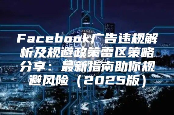 Facebook广告违规解析及规避政策雷区策略分享：最新指南助你规避风险2025版