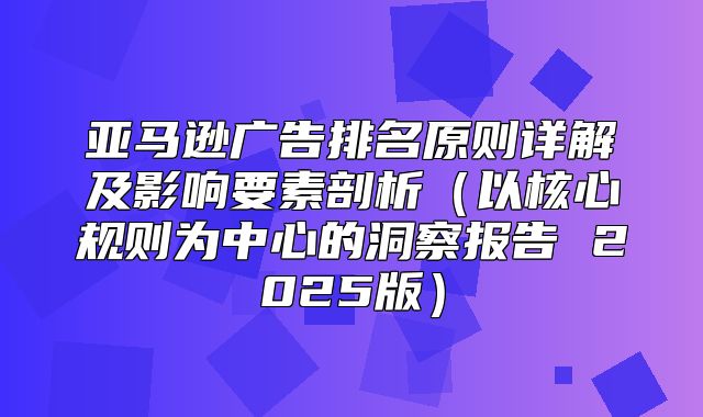 亚马逊广告排名原则详解及影响要素剖析以核心规则为中心的洞察报告 2025版