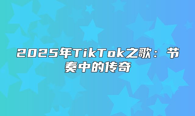 2025年TikTok之歌：节奏中的传奇