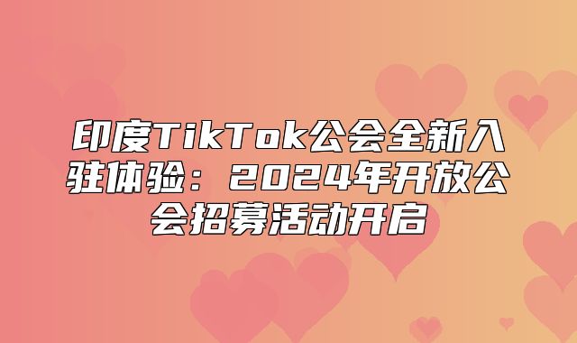 印度TikTok公会全新入驻体验：2025年开放公会招募活动开启