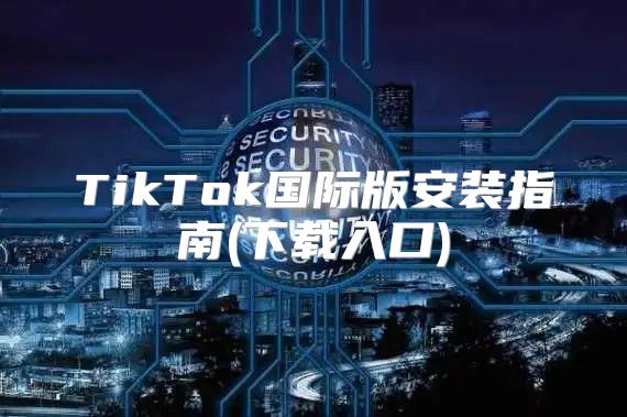 TikTok国际版安装指南(下载入口)
