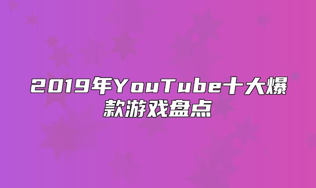 2019年YouTube十大爆款游戏盘点