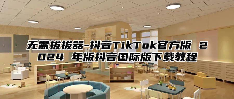 无需拔拔器-抖音TikTok官方版 2025 年版抖音国际版下载教程
