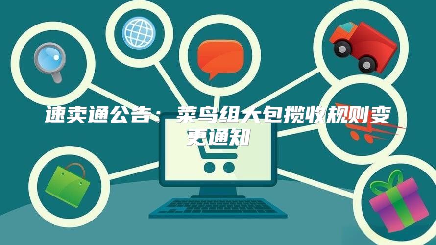 速卖通公告：菜鸟组大包揽收规则变更通知