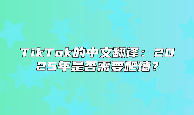 TikTok的中文翻译：2025年是否需要爬墙？