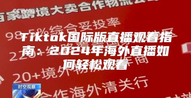 Tiktok国际版直播观看指南：2025年海外直播如何轻松观看