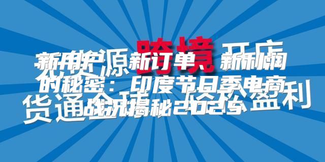 新用户、新订单、新利润的秘密：印度节日季电商战况揭秘2025