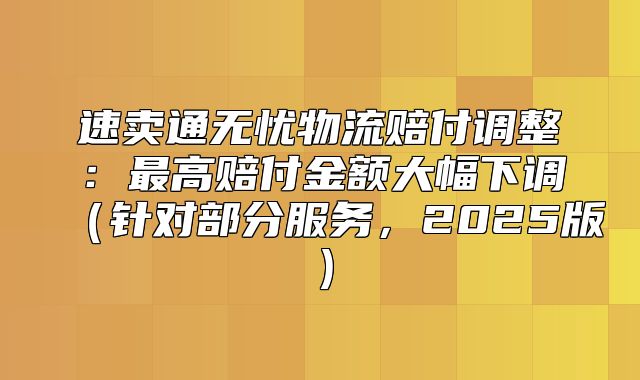 速卖通无忧物流赔付调整：最高赔付金额大幅下调针对部分服务，2025版