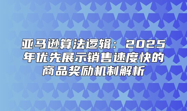亚马逊算法逻辑：2025年优先展示销售速度快的商品奖励机制解析