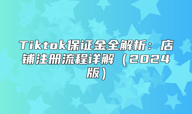 Tiktok保证金全解析：店铺注册流程详解2025版