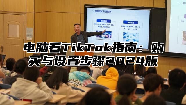 电脑看TikTok指南：购买与设置步骤2025版