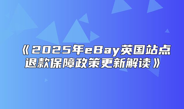 2025年eBay英国站点退款保障政策更新解读