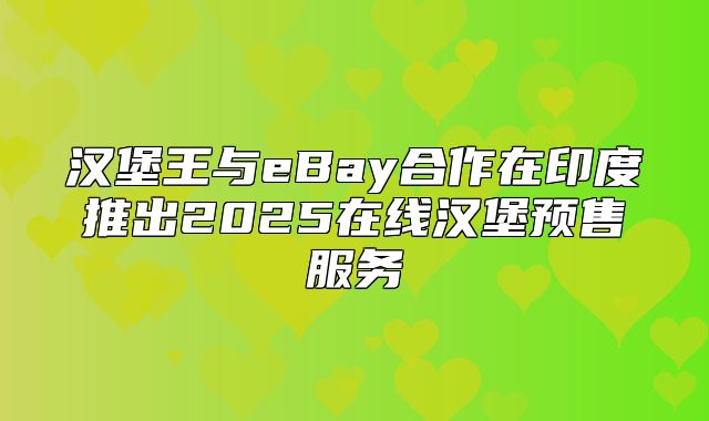汉堡王与eBay合作在印度推出2025在线汉堡预售服务
