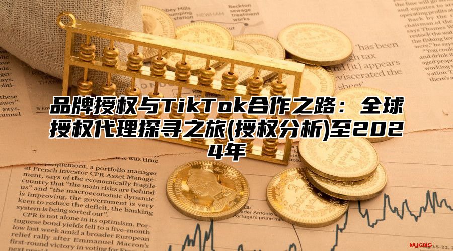 品牌授权与TikTok合作之路：全球授权代理探寻之旅(授权分析)至2025年