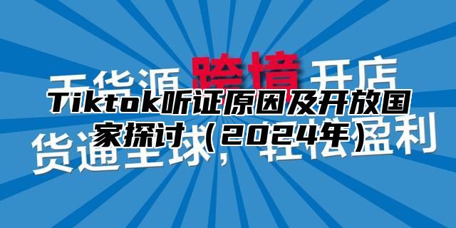 Tiktok听证原因及开放国家探讨2025年