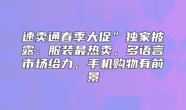 速卖通春季大促”独家披露：服装最热卖，多语言市场给力，手机购物有前景