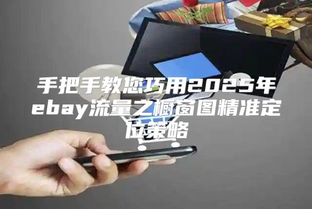 手把手教您巧用2025年ebay流量之橱窗图精准定位策略