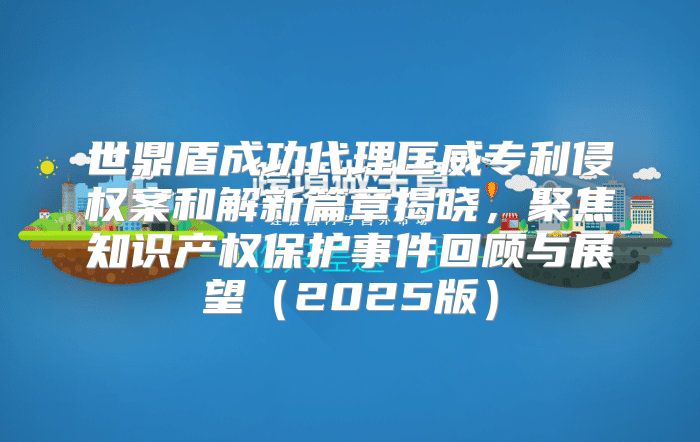 世鼎盾成功代理匡威专利侵权案和解新篇章揭晓，聚焦知识产权保护事件回顾与展望2025版