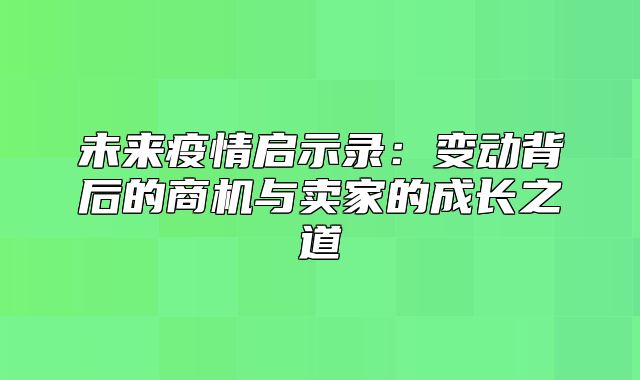 未来疫情启示录：变动背后的商机与卖家的成长之道