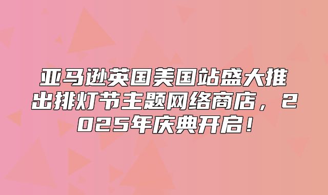 亚马逊英国美国站盛大推出排灯节主题网络商店，2025年庆典开启！