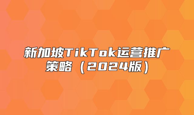 新加坡TikTok运营推广策略2025版