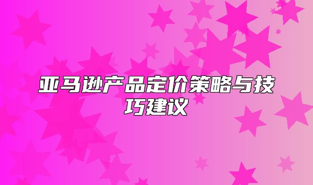 亚马逊产品定价策略与技巧建议