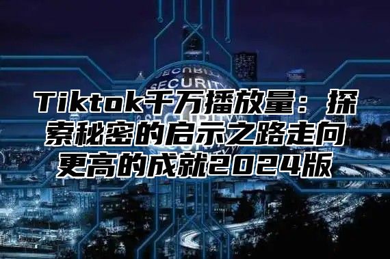 Tiktok千万播放量：探索秘密的启示之路走向更高的成就2025版