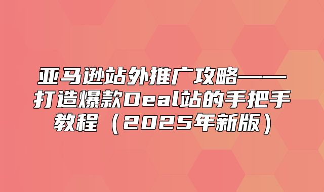 亚马逊站外推广攻略——打造爆款Deal站的手把手教程2025年新版