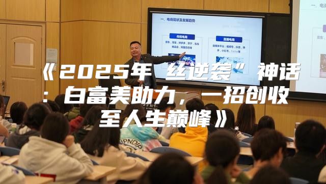 2025年屌丝逆袭”神话：白富美助力，一招创收至人生巅峰