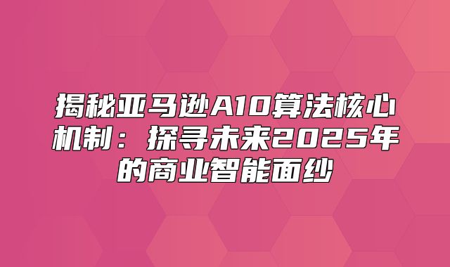 揭秘亚马逊A10算法核心机制：探寻未来2025年的商业智能面纱