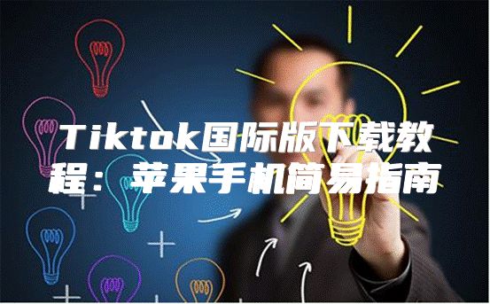 Tiktok国际版下载教程：苹果手机简易指南