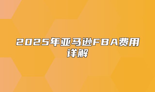 2025年亚马逊FBA费用详解
