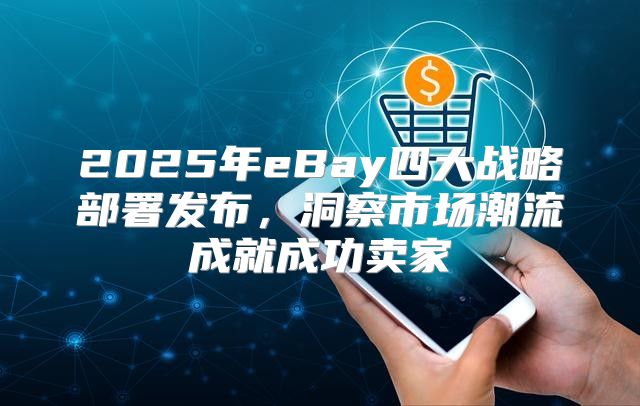 2025年eBay四大战略部署发布，洞察市场潮流成就成功卖家