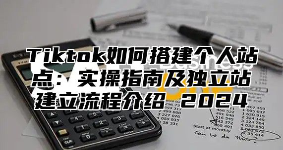 Tiktok如何搭建个人站点：实操指南及独立站建立流程介绍 2025