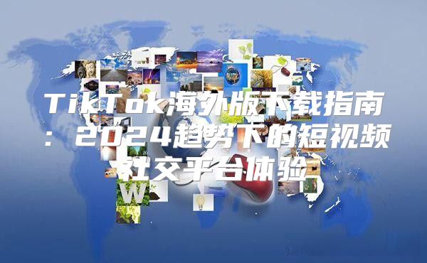 TikTok海外版下载指南：2025趋势下的短视频社交平台体验