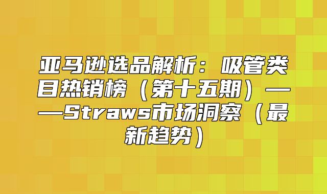 亚马逊选品解析：吸管类目热销榜第十五期——Straws市场洞察最新趋势