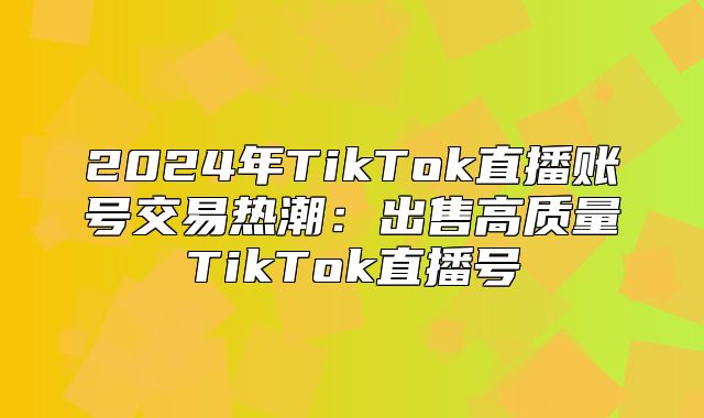 2025年TikTok直播账号交易热潮：出售高质量TikTok直播号