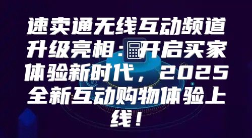 速卖通无线互动频道升级亮相：开启买家体验新时代，2025全新互动购物体验上线！