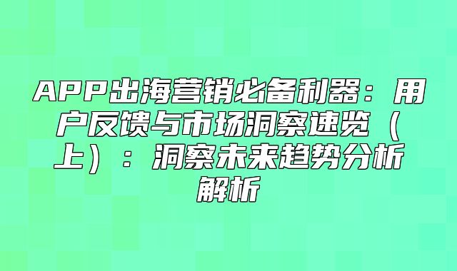 APP出海营销必备利器：用户反馈与市场洞察速览上：洞察未来趋势分析解析