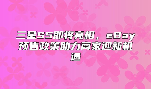 三星S5即将亮相，eBay预售政策助力商家迎新机遇