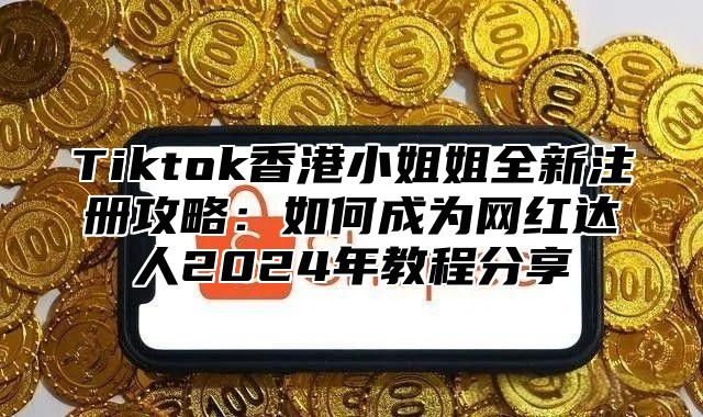 Tiktok香港小姐姐全新注册攻略：如何成为网红达人2025年教程分享