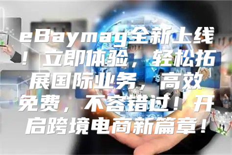 eBaymag全新上线！立即体验，轻松拓展国际业务，高效免费，不容错过！开启跨境电商新篇章！