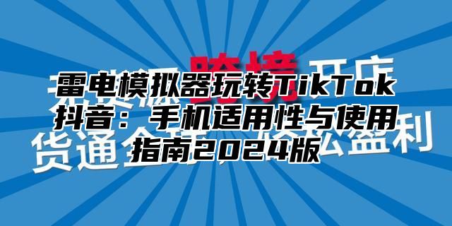 雷电模拟器玩转TikTok抖音：手机适用性与使用指南2025版
