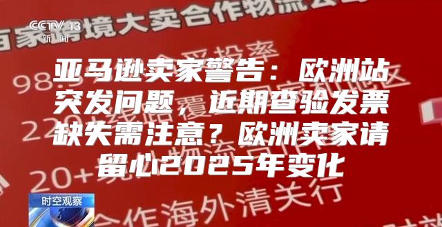 亚马逊卖家警告：欧洲站突发问题，近期查验发票缺失需注意？欧洲卖家请留心2025年变化