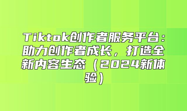 Tiktok创作者服务平台：助力创作者成长，打造全新内容生态2025新体验