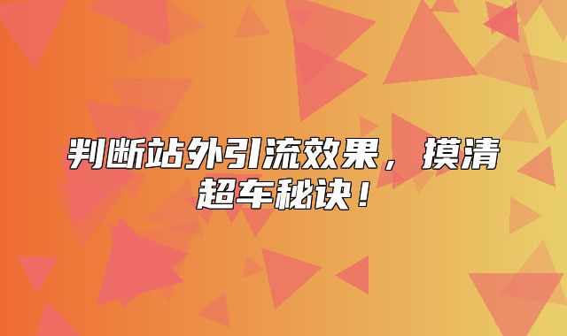 判断站外引流效果，摸清超车秘诀！