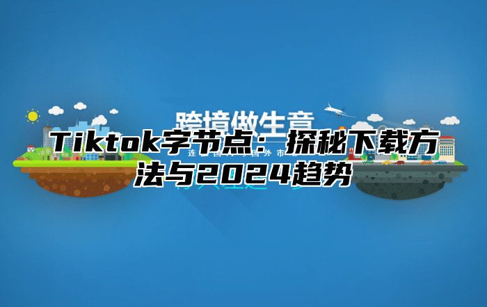 Tiktok字节点：探秘下载方法与2025趋势