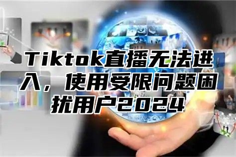 Tiktok直播无法进入，使用受限问题困扰用户2025