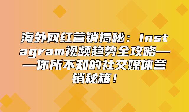 海外网红营销揭秘：Instagram视频趋势全攻略——你所不知的社交媒体营销秘籍！