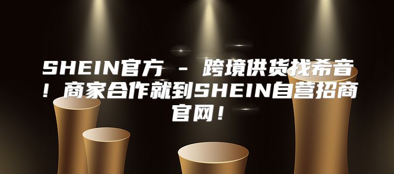 SHEIN官方 - 跨境供货找希音！商家合作就到SHEIN自营招商官网！